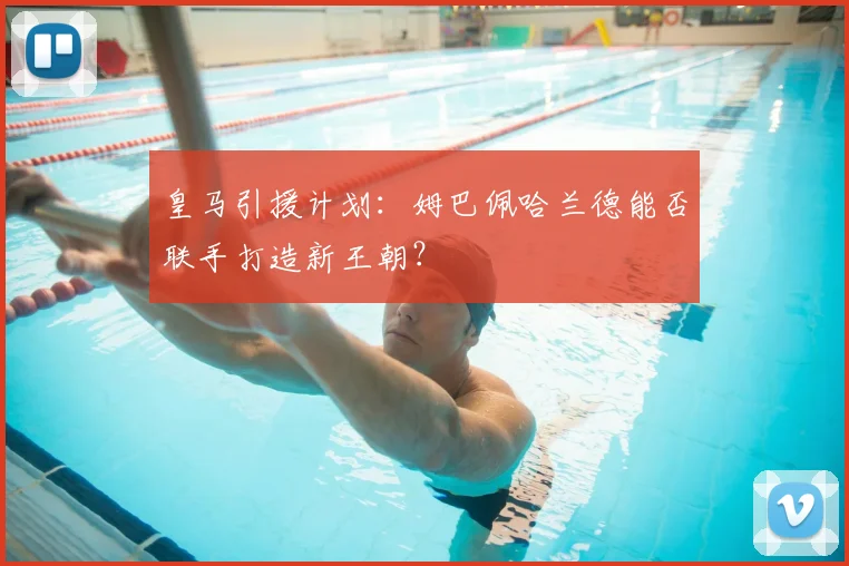 皇马引援计划:姆巴佩哈兰德能否联手打造新王朝?