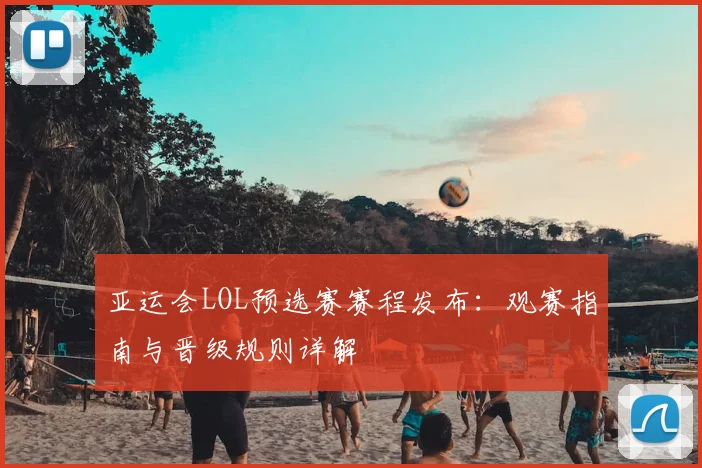 亚运会LOL预选赛赛程发布:观赛指南与晋级规则详解
