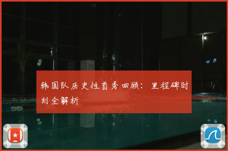 韩国队历史性首秀回顾:里程碑时刻全解析