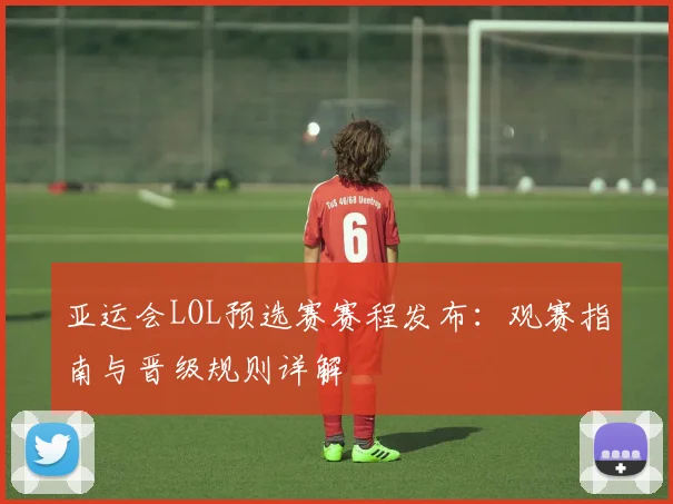 亚运会LOL预选赛赛程发布:观赛指南与晋级规则详解
